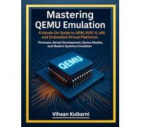 Mastering QEMU Emulation: A Hands-On Guide to ARM, RISC-V, x86, and Embedded Virtual Platforms - Firmware, Kernel Development, Device Models, and Modern Systems Emulation