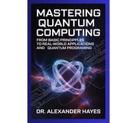 Mastering Quantum Computing: From Basic Principles to Real-World Applications and Quantum Programming