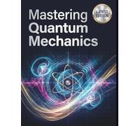 Mastering Quantum Mechanics: A Comprehensive, Step-by-Step Guide to the Mathematics, Philosophy, and Real-World Applications Universe