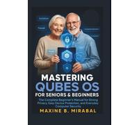 Mastering Qubes OS for Seniors and Beginners: The Complete Beginner’s Manual for Strong Privacy, Easy Device Protection, and Everyday Computer ... Made Simple for Seniors and Beginners)