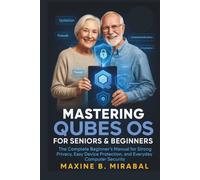 Mastering Qubes OS for Seniors and Beginners: The Complete Beginner’s Manual for Strong Privacy, Easy Device Protection, and Everyday Computer ... Made Simple for Seniors and Beginners)