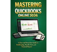 MASTERING QUICKBOOKS ONLINE 2026: A Clear and Stress-Free Guide to Bookkeeping, Payroll, Taxes, and Financial Reports