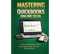 MASTERING QUICKBOOKS ONLINE 2026: A Clear and Stress-Free Guide to Bookkeeping, Payroll, Taxes, and Financial Reports