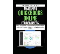MASTERING QUICKBOOKS ONLINE FOR BEGINNERS: Easy, Illustrated Lessons for Running Your Small Business Finances Like a Pro Using QuickBooks Online (QuickBooks Mastery)