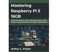 Mastering Raspberry Pi 5 16GB: A Practical Guide to Linux, Python, Electronics, GPIO Programming, Networking, and Edge AI Development