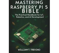 Mastering Raspberry Pi 5 Bible: The Practical Handbook for IoT, Robotics, and AI Development (Programming books)