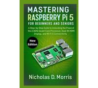 MASTERING RASPBERRY Pi 5 FOR BEGINNERS AND SENIORS: A Step-by-Step Guide to Unlocking the Power of the 2.4GHz Quad-Core Processor, Dual 4K HDMI Display, and Wi-Fi 5 Connectivity (MULTI-MEDIA)