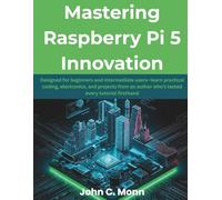 Mastering Raspberry Pi 5 Innovation: Designed for beginners and intermediate users-learn practical coding, electronics, and projects from an author who’s tested every tutorial firsthand