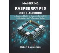 Mastering Raspberry Pi 5 User Handbook: A Structured Guide to Hardware Control, OS Optimization, and Performance Tuning: 8 (Programming, Embedded System, Computer Tech)