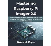 Mastering Raspberry Pi Imager 2.0: The Complete Guide to OS Installation, SD Card Imaging, and Raspberry Pi Setup for Beginners and Professionals (The Practical Guide Series)