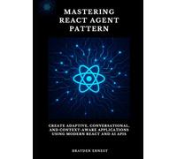 Mastering React Agent Pattern: Create Adaptive, Conversational, and Context-Aware Applications Using Modern React and AI APIs