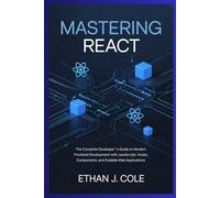 Mastering React: The Complete Developer’s Guide to Modern Frontend Development with JavaScript, Hooks, Components, and Scalable Web Applications