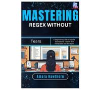 Mastering Regex Without Tears: A beginner’s guide to regular expressions - search and manipulate text like a pro