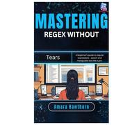 Mastering Regex Without Tears: A beginner’s guide to regular expressions - search and manipulate text like a pro