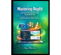 Mastering Replit: Full-Stack Development in the Cloud-Native IDE, From Rapid Prototyping and Collaborative Coding to Production-Grade Applications and ... Integration: 1 (Mastering Replit Series)