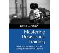 Mastering Resistance Training: The Complete Resource for Strength and Muscle Growth