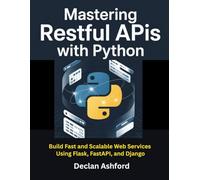 Mastering Restful Apis With Python: Build Fast and Scalable Web Services Using Flask, FastAPI, and Django (complete python programming handbooks)