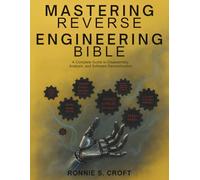 Mastering Reverse Engineering Bible: A Complete Guide to Disassembly, Analysis, and Software Deconstruction (Programming collection)
