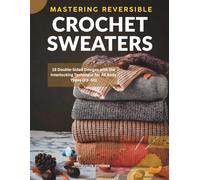 MASTERING REVERSIBLE CROCHET SWEATERS: 18 Double-Sided Designs with the Interlocking Technique for All Body Types (XS-5X)