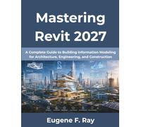 Mastering Revit 2027: A Complete Guide to Building Information Modeling for Architecture, Engineering, and Construction