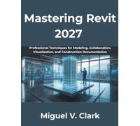 Mastering Revit 2027: Professional Techniques for Modeling, Collaboration, Visualization, and Construction Documentation