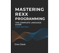 MASTERING REXX PROGRAMMING: THE COMPLETE LANGUAGE GUIDE: ADVANCED REXX DEVELOPMENT FOR IBM MAINFRAMES. DATA STRUCTURES, FUNCTIONS, ERROR HANDLING, AND ENTERPRISE APPLICATION PATTERNS