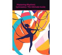 Mastering Rhythmic Gymnastics: The Ultimate Guide