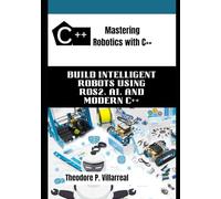 Mastering Robotics with C++: Build Intelligent Robots Using ROS2, AI, and Modern C++