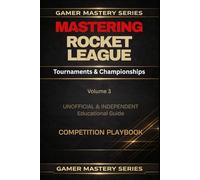 MASTERING ROCKET LEAGUE: Tournaments & Championships (Gamer Mastery Series - Rocket League Edition)