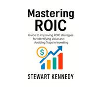 Mastering ROIC: Guide to improving ROIC strategies for Identifying Value and Avoiding Traps in Investing