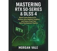 Mastering RTX 50-Series & DLSS 4: Boost Frame Rates by 8×, Achieve Ultra-Realistic Graphics, and Future-Proof Your Game Development Pipeline (Pixel to ... 2D & 3D Graphics for Modern Game Development)