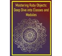 Mastering Ruby Objects: Deep Dive into Classes and Modules: Understanding OOP Concepts, Inheritance, and Mixin Strategies for Robust Code Design