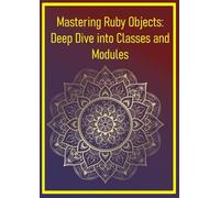 Mastering Ruby Objects: Deep Dive into Classes and Modules: Understanding OOP Concepts, Inheritance, and Mixin Strategies for Robust Code Design