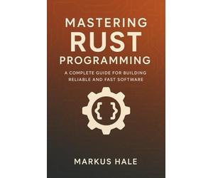 Mastering Rust Programming: A Complete Guide for Building Reliable and Fast Software