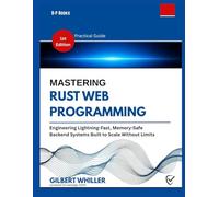 MASTERING RUST WEB PROGRAMMING: Engineering Lightning-Fast, Memory-Safe Backend Systems Built to Scale Without Limits