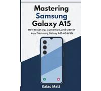 Mastering Samsung Galaxy A15: How to Set Up, Customize, and Master Your Samsung Galaxy A15 4G & 5G
