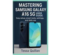 Mastering Samsung Galaxy A16 5G User Guide: Easy setup, smart tools, settings, and daily use (Tessa Quillan’s Tech Guides for Beginners & Seniors)