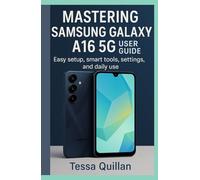Mastering Samsung Galaxy A16 5G User Guide: Easy setup, smart tools, settings, and daily use (Tessa Quillan’s Tech Guides for Beginners & Seniors)