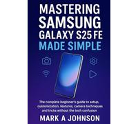 Mastering Samsung Galaxy s25 FE Made Simple: The complete beginner's guide to setup, customization, features, camera techniques and tricks without the tech confusion