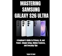 MASTERING SAMSUNG GALAXY S26 ULTRA: A Beginner’s Guide to Privacy, AI, and Power-Simple Setup, Hidden Features, and Everyday Tips