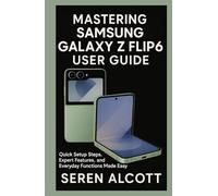 Mastering Samsung Galaxy Z Flip6 User Guide: Quick Setup Steps, Expert Features, and Everyday Functions Made Easy