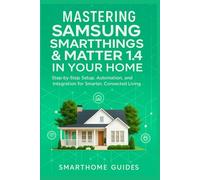 MASTERING SAMSUNG SMARTTHINGS & MATTER 1.4 IN YOUR HOME: Step-by-Step Setup, Automation, and Integration for Smarter, Connected Living (FutureTech ... Exploring AI, Robotics & Smart Innovations)