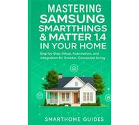 MASTERING SAMSUNG SMARTTHINGS & MATTER 1.4 IN YOUR HOME: Step-by-Step Setup, Automation, and Integration for Smarter, Connected Living (FutureTech ... Exploring AI, Robotics & Smart Innovations)