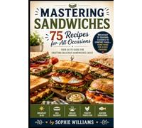 Mastering Sandwiches: 75 Recipes for All Occasions: Your go-to guide for crafting delicious sandwiches easily (Specialty & Niche Cooking)