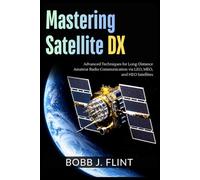 Mastering Satellite DX: Advanced Techniques for Long-Distance Amateur Radio Communication via LEO, MEO, and HEO Satellites (The Amateur Space Radio Mastery Series)