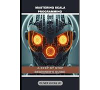 Mastering Scala Programming: A Step By Step Beginner's Guide (Mastering Scala: From Functional Foundations to Concurrent Applications)