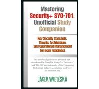 Mastering Security+ SY0-701: Unofficial Study Companion: Key Security Concepts, Threats, Architecture, and Operational Management for Exam Readiness (Cybersecurity Mastery Series)