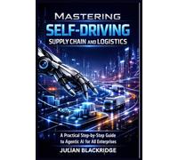 MASTERING SELF-DRIVING SUPPLY CHAIN AND LOGISTICS: A practical step by step guide to Agentic AI for All Enterprise