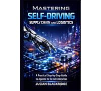 MASTERING SELF-DRIVING SUPPLY CHAIN AND LOGISTICS: A practical step by step guide to Agentic AI for All Enterprise