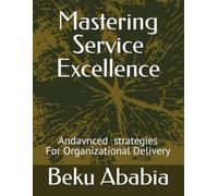 Mastering Service Excellence: Advanced Strategies for Organizational Delivery: Service excellence is a system, not a slogan: Culture, processes, leadership, and metrics must work together training